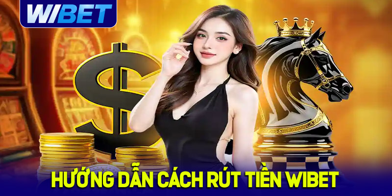 Hướng dẫn cách rút tiền WIBET dành cho tân thủ