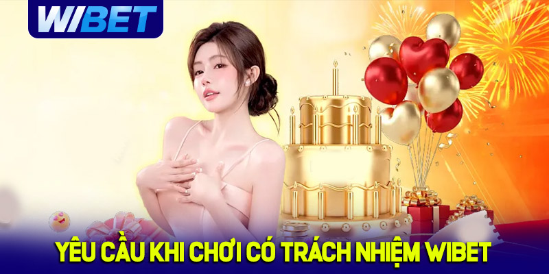Yêu cầu khi chơi có trách nhiệm tại WIBET