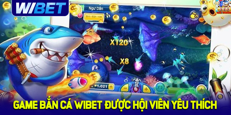 Danh sách game bắn cá được hội viên WIBET yêu thích