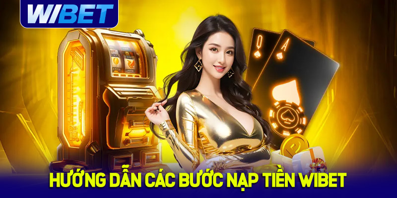 Hướng dẫn các bước nạp tiền WIBET nhanh chóng