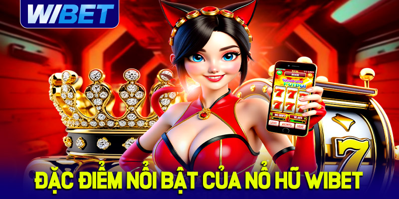 Đặc điểm nổi bật của Nổ Hũ WIBET