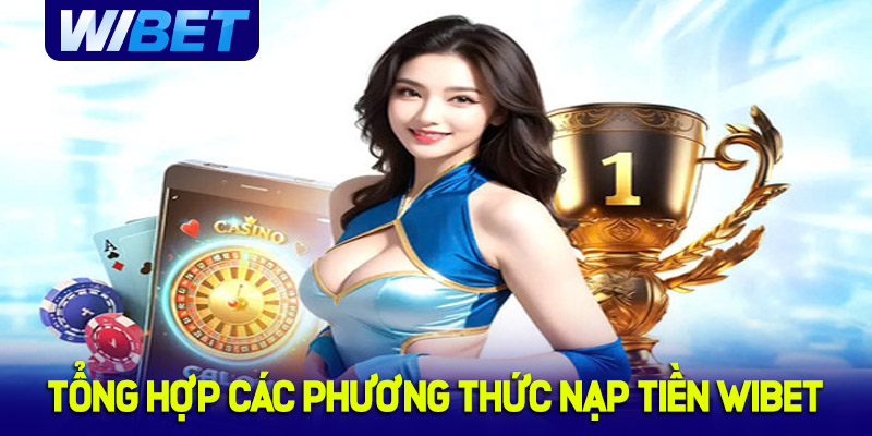 Tổng hợp các phương thức nạp tiền WIBET hiện nay
