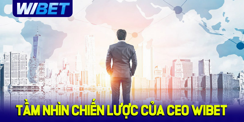 Tầm nhìn chiến lược cho sự phát triển bền vững của CEO WIBET